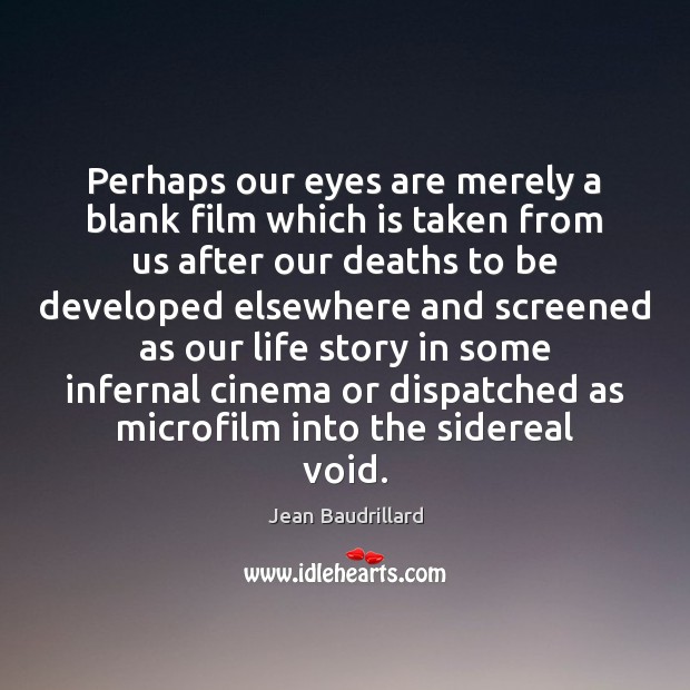 Perhaps our eyes are merely a blank film which is taken from Jean Baudrillard Picture Quote