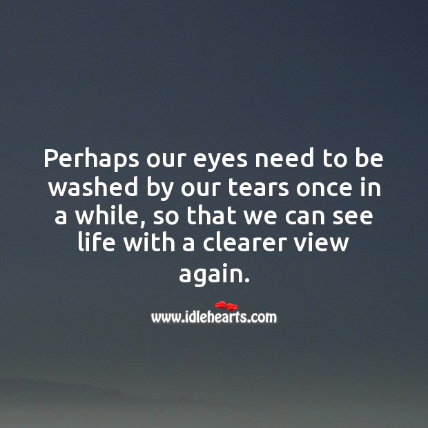 Perhaps our eyes need to be washed by our tears once in a while Life and Love Quotes Image