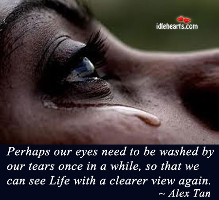 Perhaps our eyes need to be washed by our tears.. Alex Tan Picture Quote