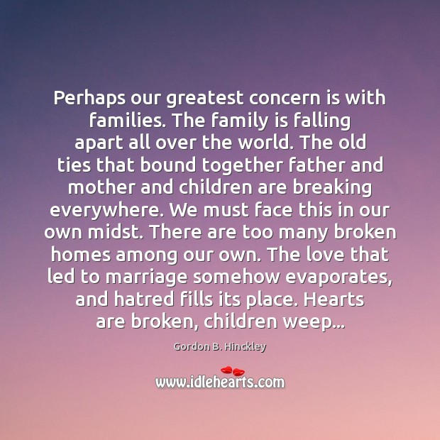 Perhaps our greatest concern is with families. The family is falling apart Family Quotes Image