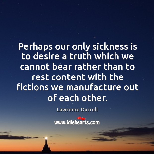 Perhaps our only sickness is to desire a truth which we cannot bear Lawrence Durrell Picture Quote
