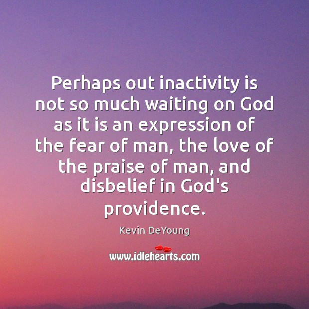 Perhaps out inactivity is not so much waiting on God as it Kevin DeYoung Picture Quote