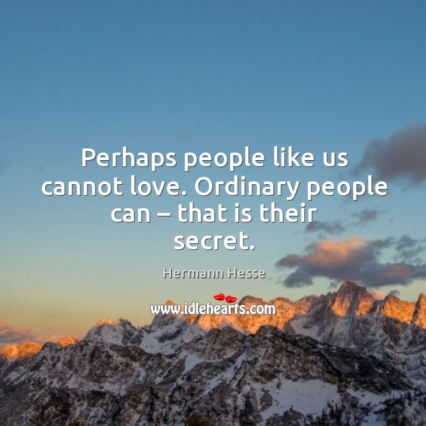 Perhaps people like us cannot love. Ordinary people can – that is their secret. Hermann Hesse Picture Quote