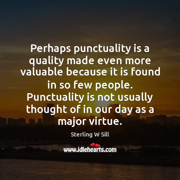 Perhaps punctuality is a quality made even more valuable because it is Sterling W Sill Picture Quote