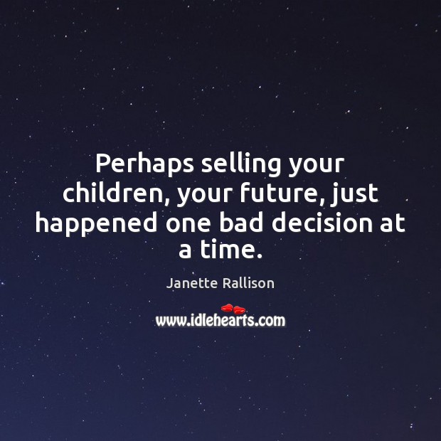 Perhaps selling your children, your future, just happened one bad decision at a time. Janette Rallison Picture Quote