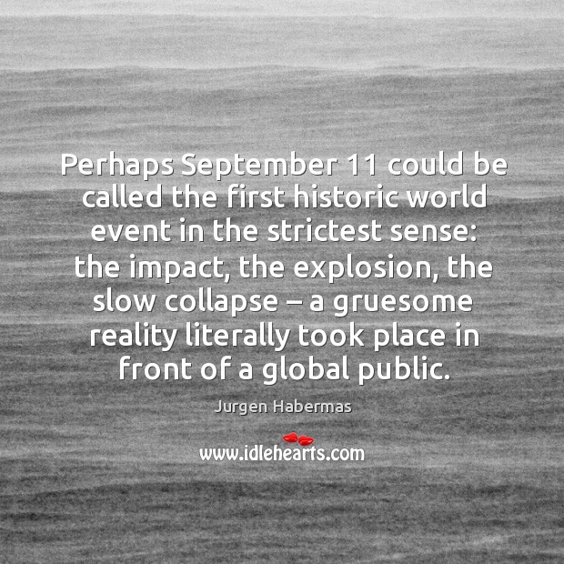 Perhaps september 11 could be called the first historic world event in the strictest sense: Jurgen Habermas Picture Quote