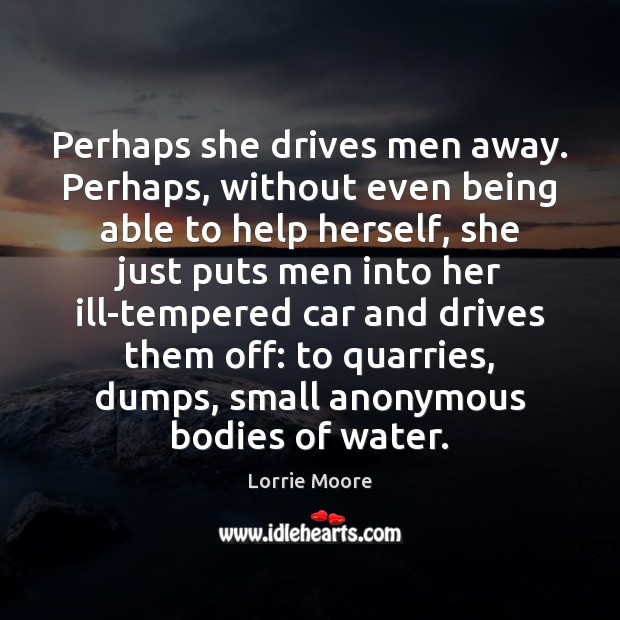 Perhaps she drives men away. Perhaps, without even being able to help Lorrie Moore Picture Quote