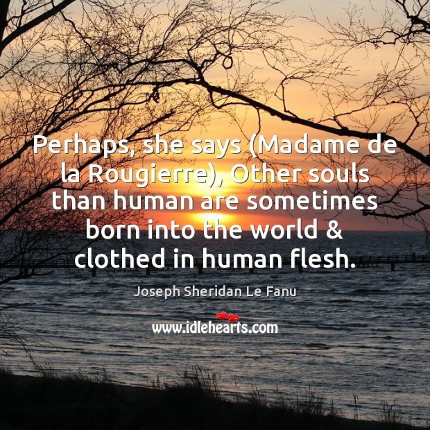 Perhaps, she says (Madame de la Rougierre), Other souls than human are Joseph Sheridan Le Fanu Picture Quote