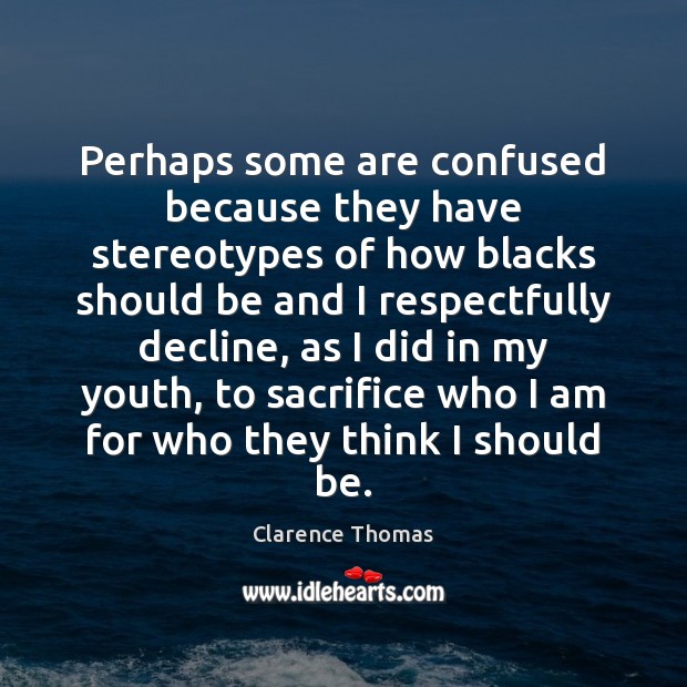 Perhaps some are confused because they have stereotypes of how blacks should Clarence Thomas Picture Quote