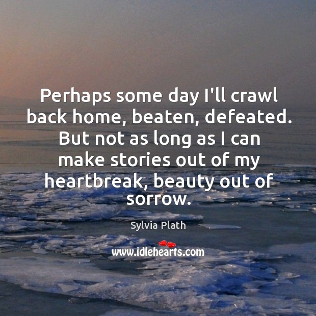 Perhaps some day I’ll crawl back home, beaten, defeated. But not as Sylvia Plath Picture Quote