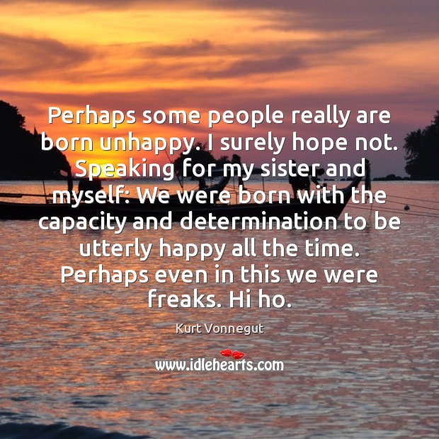 Perhaps some people really are born unhappy. I surely hope not. Speaking Determination Quotes Image