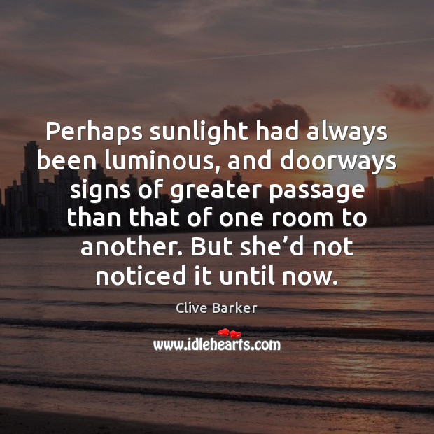 Perhaps sunlight had always been luminous, and doorways signs of greater passage Clive Barker Picture Quote