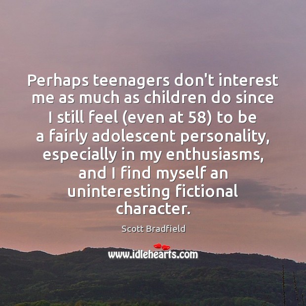 Perhaps teenagers don’t interest me as much as children do since I Scott Bradfield Picture Quote