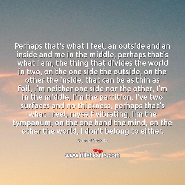 Perhaps that’s what I feel, an outside and an inside and me Samuel Beckett Picture Quote