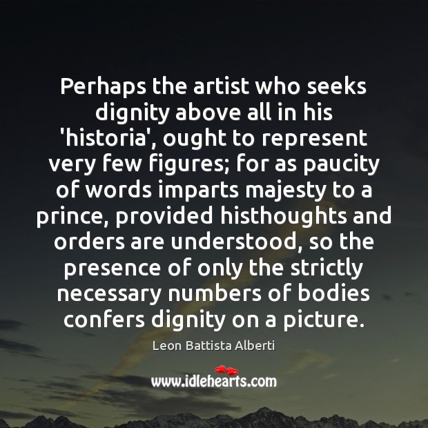 Perhaps the artist who seeks dignity above all in his ‘historia’, ought Leon Battista Alberti Picture Quote