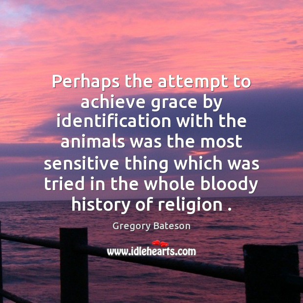 Perhaps the attempt to achieve grace by identification with the animals was Gregory Bateson Picture Quote