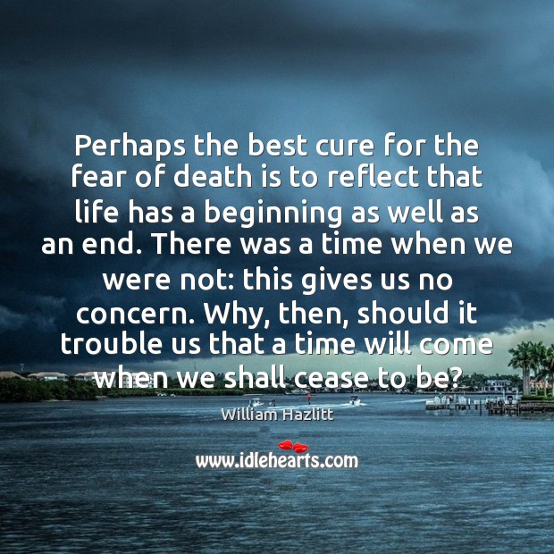 Perhaps the best cure for the fear of death is to reflect William Hazlitt Picture Quote