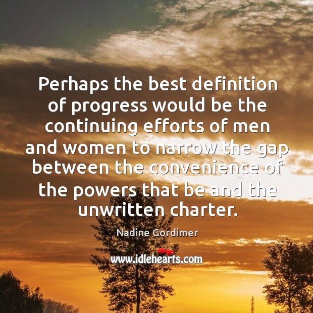 Perhaps the best definition of progress would be the continuing efforts of men and women to narrow the Progress Quotes Image