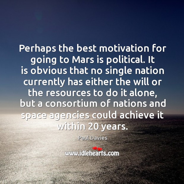 Perhaps the best motivation for going to Mars is political. It is Paul Davies Picture Quote
