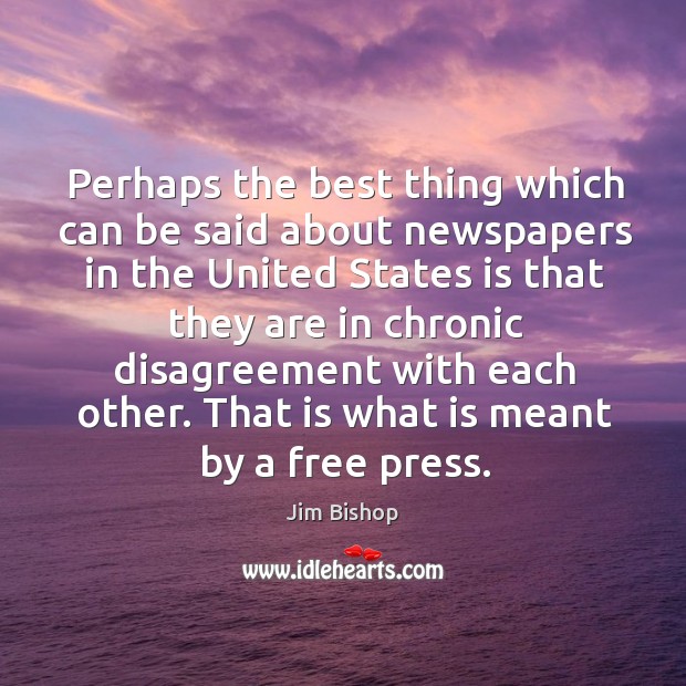 Perhaps the best thing which can be said about newspapers in the Jim Bishop Picture Quote