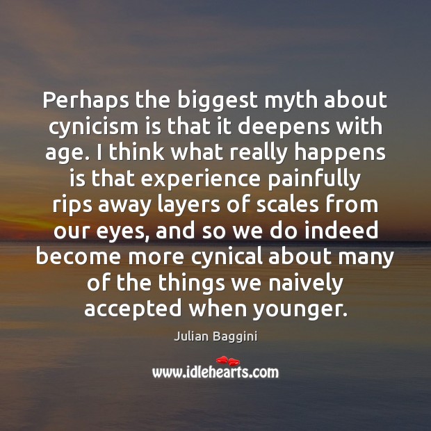 Perhaps the biggest myth about cynicism is that it deepens with age. Julian Baggini Picture Quote