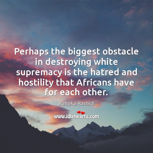 Perhaps the biggest obstacle in destroying white supremacy is the hatred and Runoko Rashidi Picture Quote
