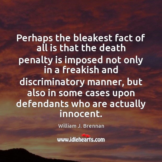Perhaps the bleakest fact of all is that the death penalty is William J. Brennan Picture Quote