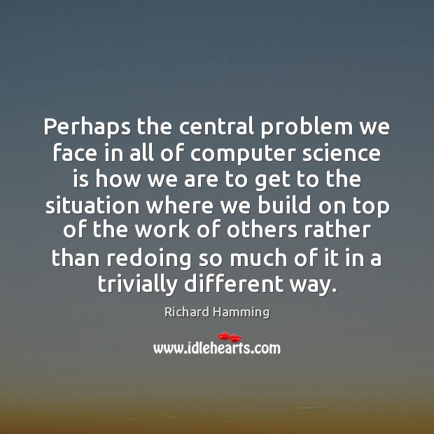 Perhaps the central problem we face in all of computer science is Computers Quotes Image