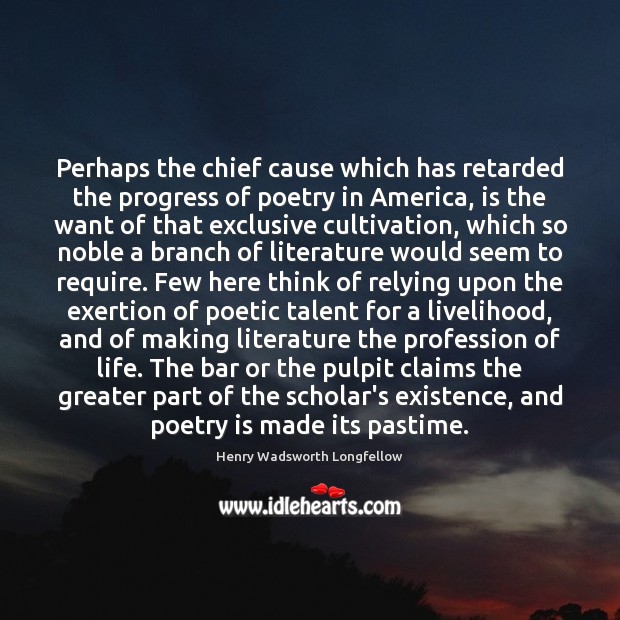 Perhaps the chief cause which has retarded the progress of poetry in Henry Wadsworth Longfellow Picture Quote