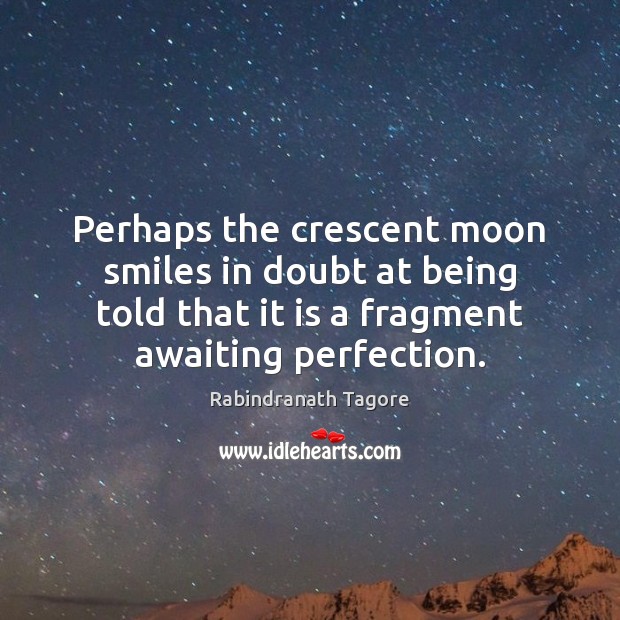Perhaps the crescent moon smiles in doubt at being told that it Rabindranath Tagore Picture Quote