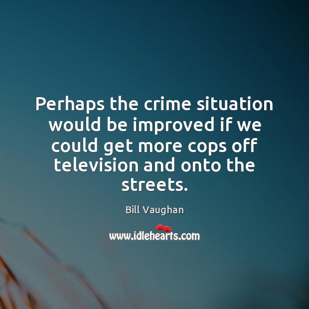 Perhaps the crime situation would be improved if we could get more Bill Vaughan Picture Quote