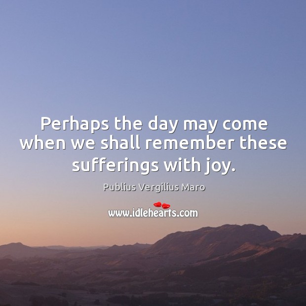 Perhaps the day may come when we shall remember these sufferings with joy. Image