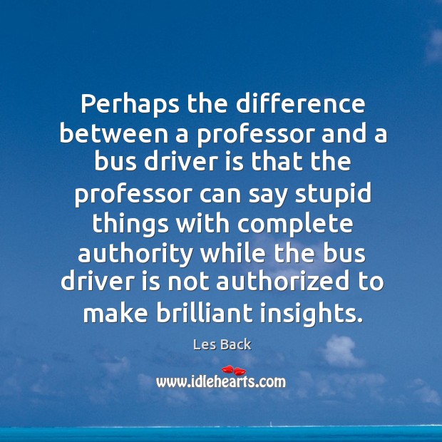 Perhaps the difference between a professor and a bus driver is that Les Back Picture Quote