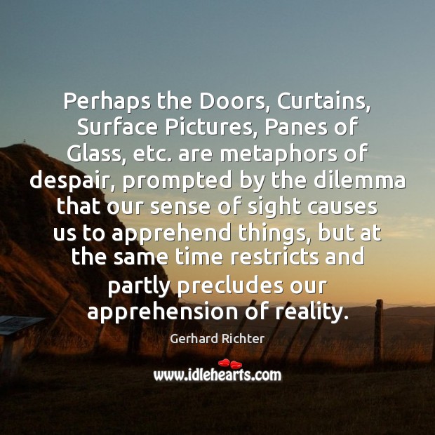 Perhaps the Doors, Curtains, Surface Pictures, Panes of Glass, etc. are metaphors Gerhard Richter Picture Quote