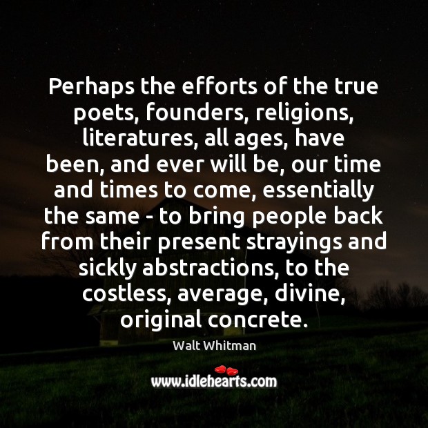Perhaps the efforts of the true poets, founders, religions, literatures, all ages, Walt Whitman Picture Quote