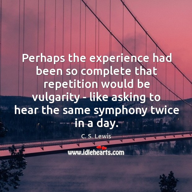 Perhaps the experience had been so complete that repetition would be vulgarity C. S. Lewis Picture Quote