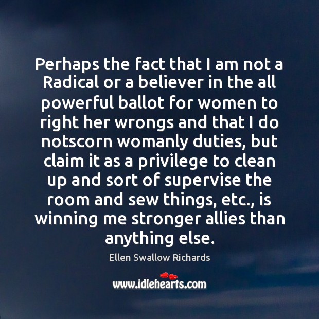 Perhaps the fact that I am not a Radical or a believer Ellen Swallow Richards Picture Quote