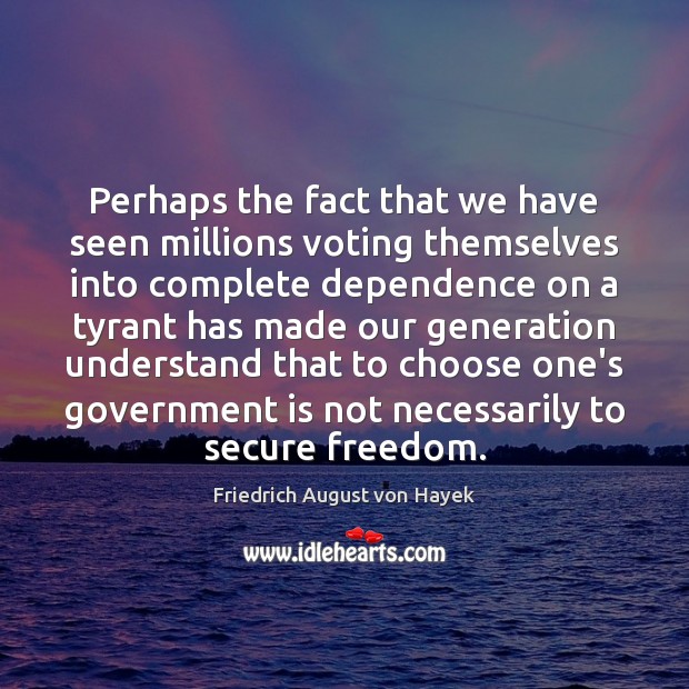 Perhaps the fact that we have seen millions voting themselves into complete Friedrich August von Hayek Picture Quote
