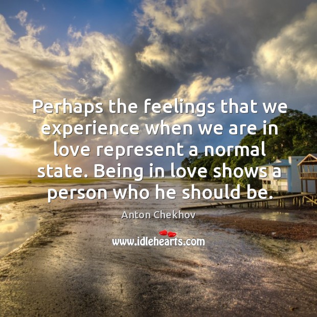 Perhaps the feelings that we experience when we are in love represent a normal state. Anton Chekhov Picture Quote