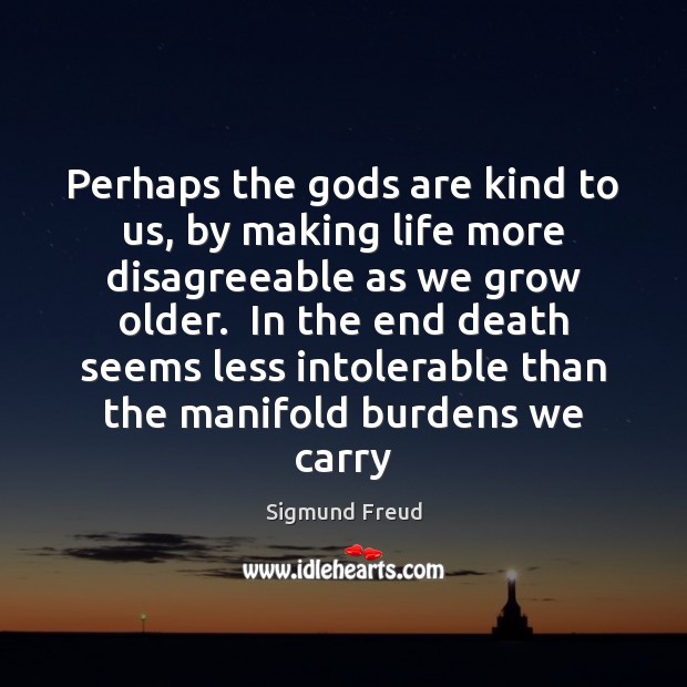 Perhaps the Gods are kind to us, by making life more disagreeable Sigmund Freud Picture Quote