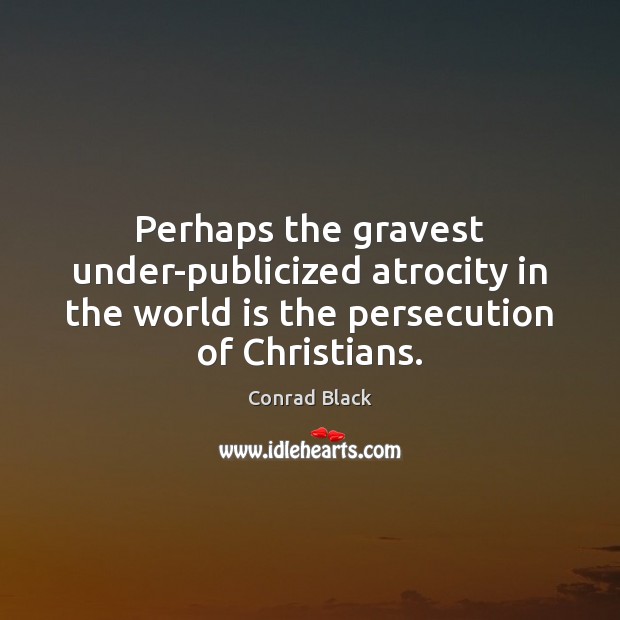 Perhaps the gravest under-publicized atrocity in the world is the persecution of 