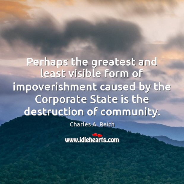 Perhaps the greatest and least visible form of impoverishment caused by the Charles A. Reich Picture Quote
