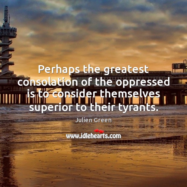 Perhaps the greatest consolation of the oppressed is to consider themselves superior Image