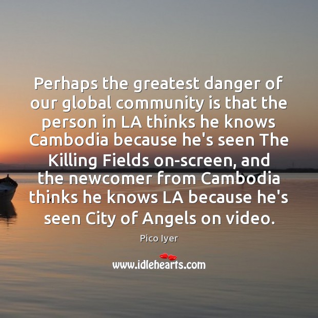 Perhaps the greatest danger of our global community is that the person Image