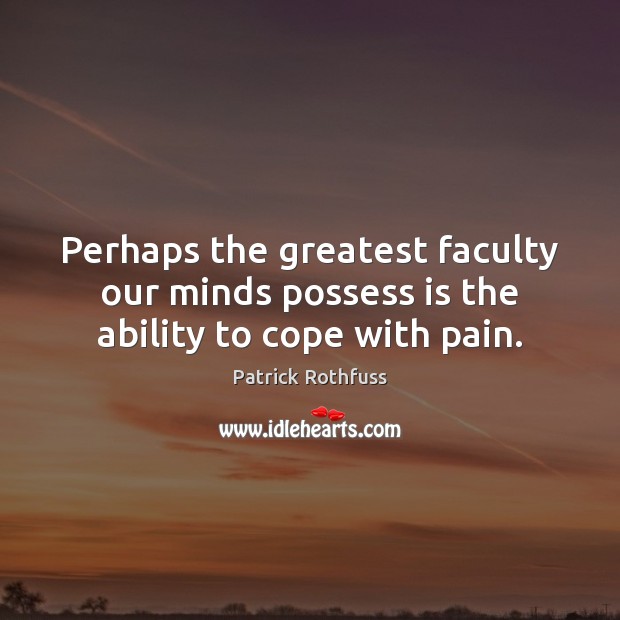 Perhaps the greatest faculty our minds possess is the ability to cope with pain. Patrick Rothfuss Picture Quote