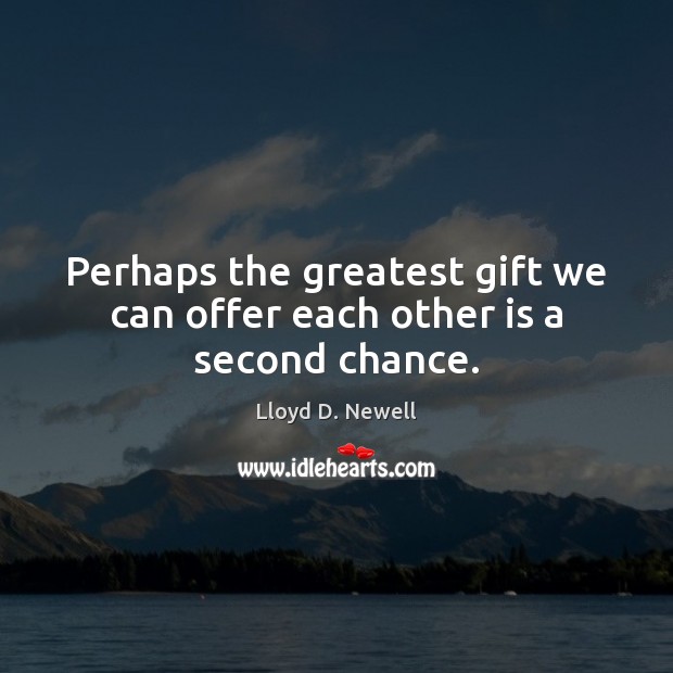 Perhaps the greatest gift we can offer each other is a second chance. Lloyd D. Newell Picture Quote