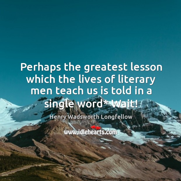 Perhaps the greatest lesson which the lives of literary men teach us Image