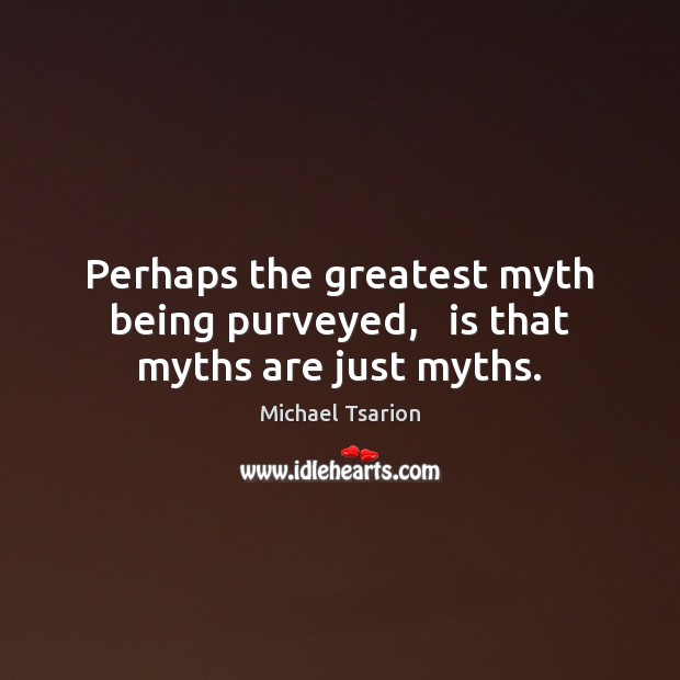 Perhaps the greatest myth being purveyed,   is that myths are just myths. Michael Tsarion Picture Quote