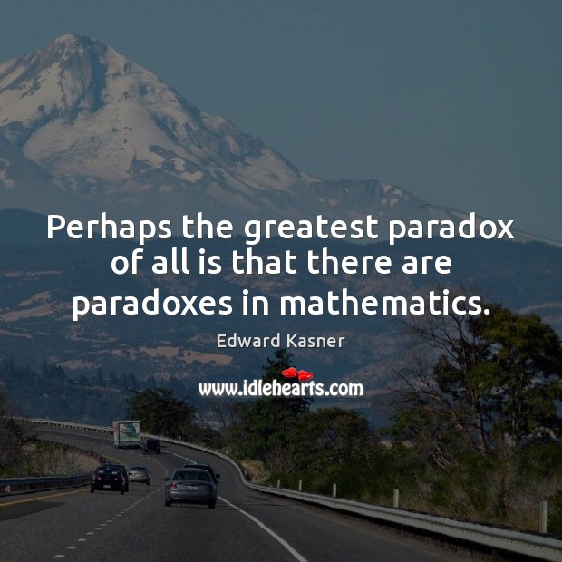 Perhaps the greatest paradox of all is that there are paradoxes in mathematics. Edward Kasner Picture Quote