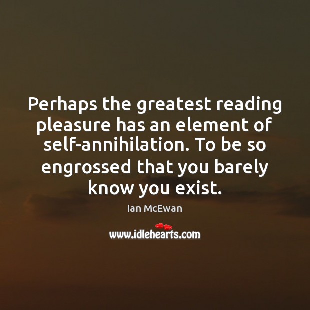 Perhaps the greatest reading pleasure has an element of self-annihilation. To be Ian McEwan Picture Quote